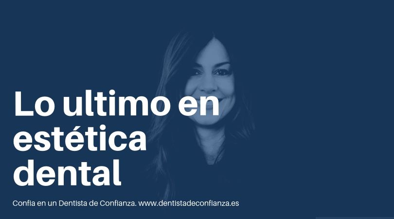 Lo último en estética dental- Dentista de Confianza